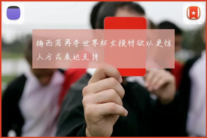 梅西若再夺世界杯女模特欲以更惊人方式表达支持