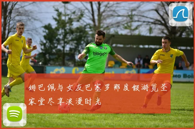 姆巴佩与女友巴塞罗那度假游览圣家堂尽享浪漫时光